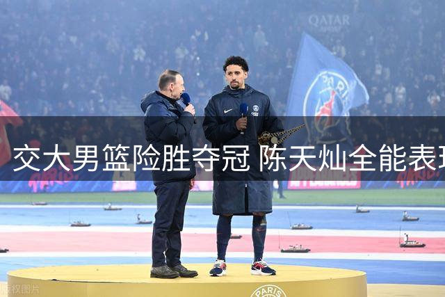 交大男篮险胜夺冠 陈天灿全能表现助队登顶