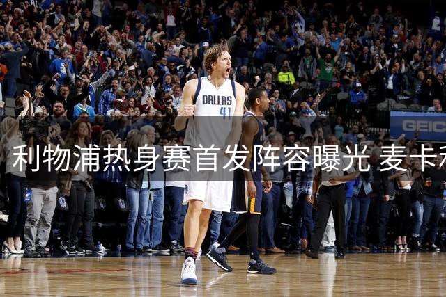 利物浦热身赛首发阵容曝光 麦卡利斯特领衔出战科莫