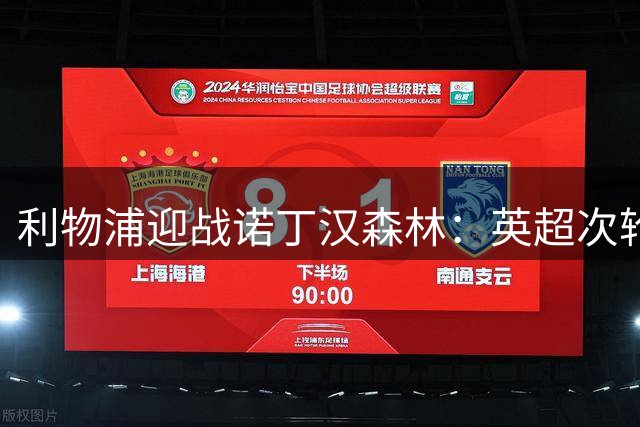 利物浦迎战诺丁汉森林：英超次轮焦点战解析
