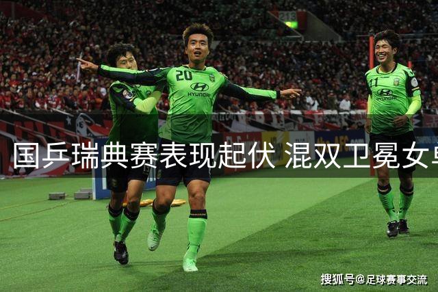 国乒瑞典赛表现起伏 混双卫冕女单存希望