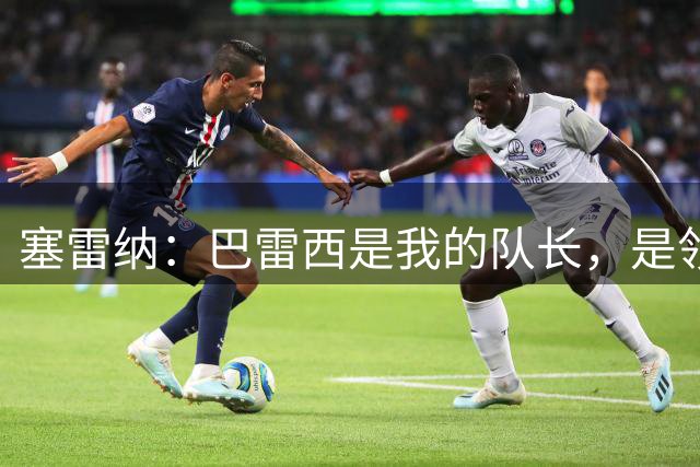 塞雷纳：巴雷西是我的队长，是领袖，是球场上的皇帝