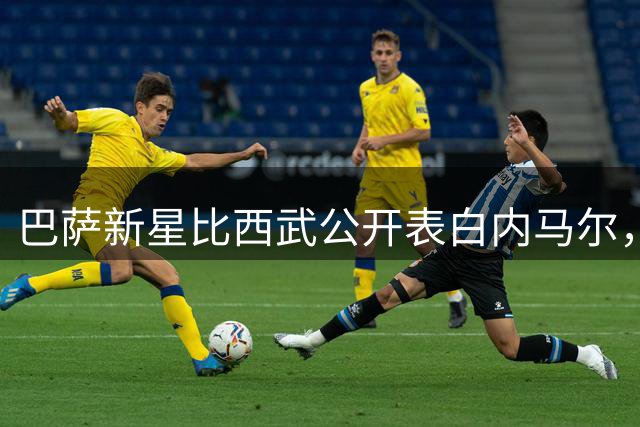 巴萨新星比西武公开表白内马尔，自曝技术特点