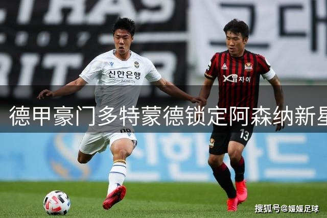 德甲豪门多特蒙德锁定阿森纳新星 枪手转会谈判暗藏玄机