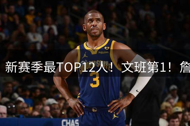 新赛季最TOP12人！文班第1！詹杜库仅库里上榜！