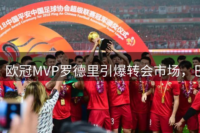欧冠MVP罗德里引爆转会市场，巴萨逆转皇马成最大赢家