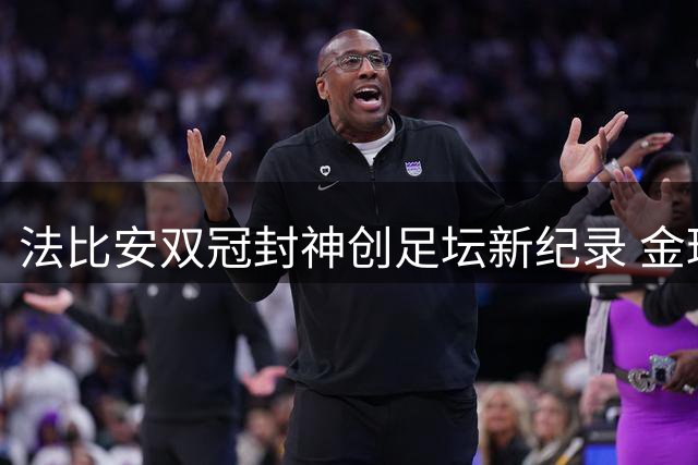 法比安双冠封神创足坛新纪录 金球奖争夺战迎来最强竞争者