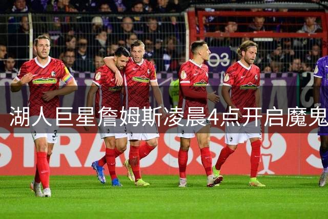 湖人巨星詹姆斯凌晨4点开启魔鬼训练 晒照激励球迷