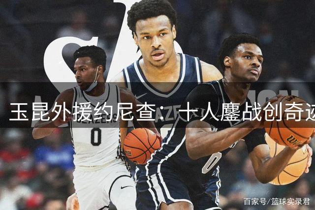 玉昆外援约尼查：十人鏖战创奇迹 团队精神铸就足协杯晋级
