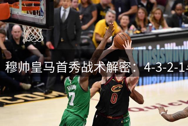 穆帅皇马首秀战术解密：4-3-2-1与4-2-3-1阵型暗藏玄机