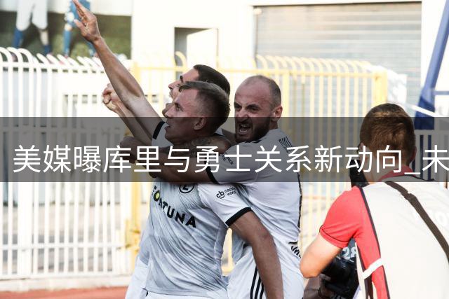 美媒曝库里与勇士关系新动向 未来3年1.3亿合同暗藏玄机