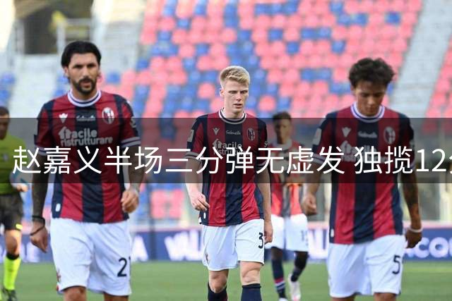 赵嘉义半场三分弹无虚发 独揽12分成男篮得分王