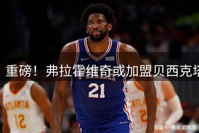 重磅！弗拉霍维奇或加盟贝西克塔斯 尤文冷落成关键转折点