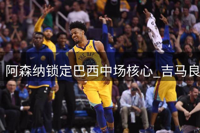 阿森纳锁定巴西中场核心 吉马良斯伦敦体检在即