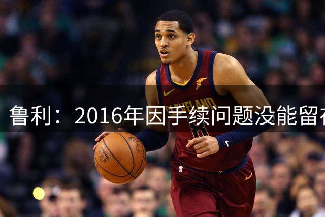 鲁利：2016年因手续问题没能留在曼城，现在我真的真正加入了