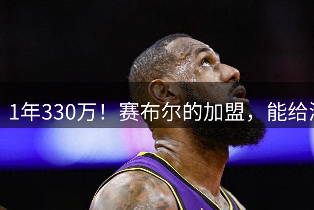 1年330万！赛布尔的加盟，能给湖人带来什么？