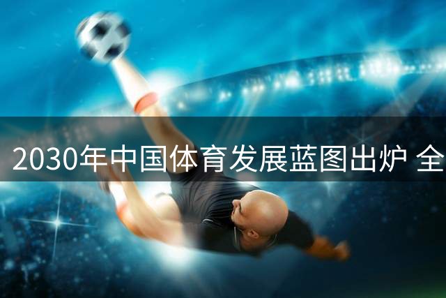 2030年中国体育发展蓝图出炉 全民健身与产业升级成核心目标