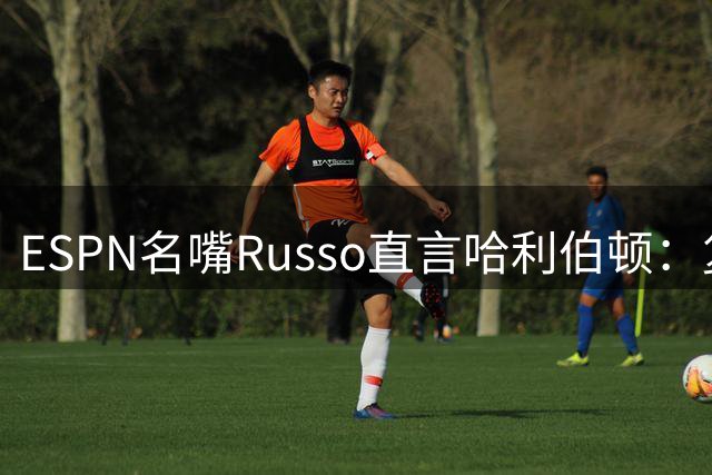 ESPN名嘴Russo直言哈利伯顿：复出之战未获全美直播很正常