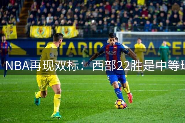 NBA再现双标：西部22胜是中等球队，东部45胜是弱队